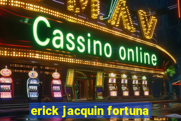 erick jacquin fortuna